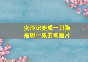 变形记变成一只猫是哪一集的动画片