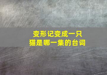 变形记变成一只猫是哪一集的台词