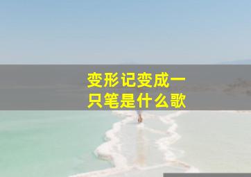 变形记变成一只笔是什么歌