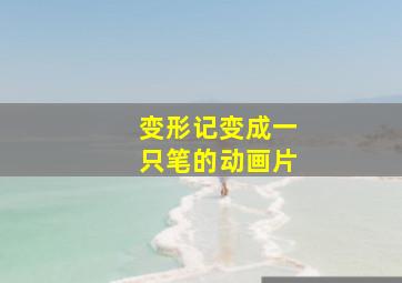 变形记变成一只笔的动画片