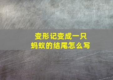 变形记变成一只蚂蚁的结尾怎么写