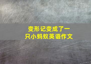 变形记变成了一只小蚂蚁英语作文