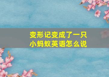 变形记变成了一只小蚂蚁英语怎么说