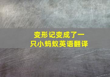 变形记变成了一只小蚂蚁英语翻译