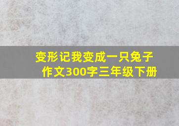 变形记我变成一只兔子作文300字三年级下册