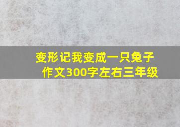 变形记我变成一只兔子作文300字左右三年级