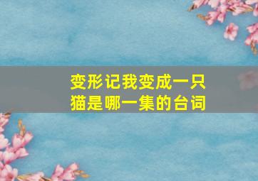 变形记我变成一只猫是哪一集的台词