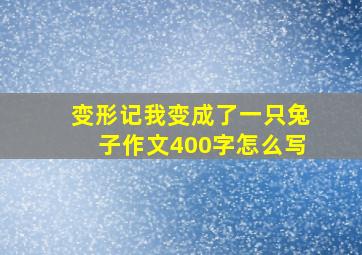 变形记我变成了一只兔子作文400字怎么写