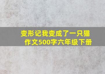 变形记我变成了一只猫作文500字六年级下册