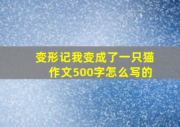 变形记我变成了一只猫作文500字怎么写的