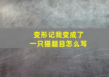 变形记我变成了一只猫题目怎么写