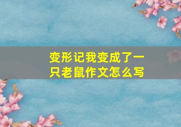 变形记我变成了一只老鼠作文怎么写