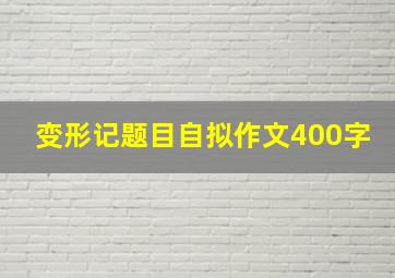 变形记题目自拟作文400字