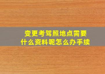 变更考驾照地点需要什么资料呢怎么办手续