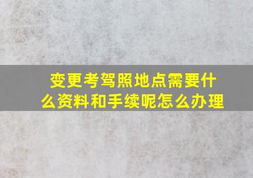 变更考驾照地点需要什么资料和手续呢怎么办理