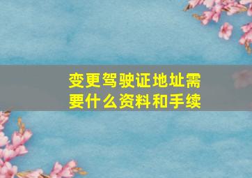 变更驾驶证地址需要什么资料和手续