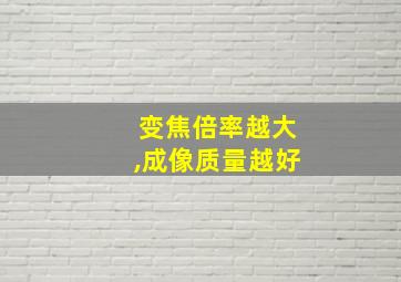 变焦倍率越大,成像质量越好