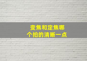 变焦和定焦哪个拍的清晰一点