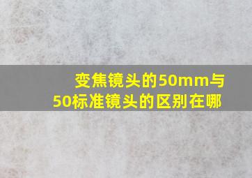 变焦镜头的50mm与50标准镜头的区别在哪