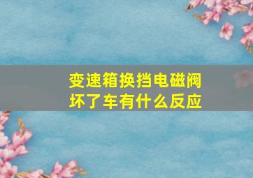 变速箱换挡电磁阀坏了车有什么反应