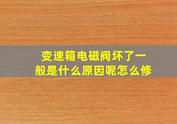 变速箱电磁阀坏了一般是什么原因呢怎么修