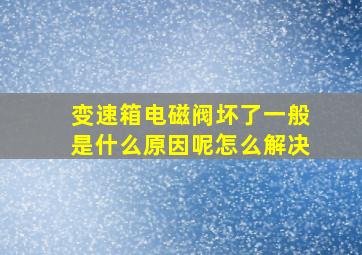 变速箱电磁阀坏了一般是什么原因呢怎么解决