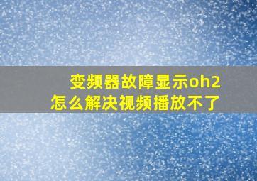 变频器故障显示oh2怎么解决视频播放不了