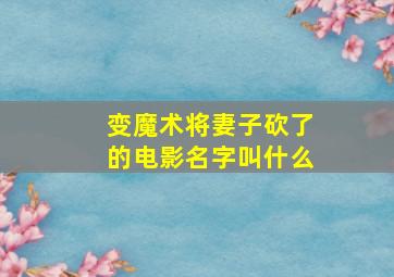 变魔术将妻子砍了的电影名字叫什么