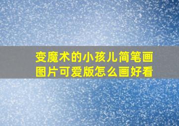 变魔术的小孩儿简笔画图片可爱版怎么画好看