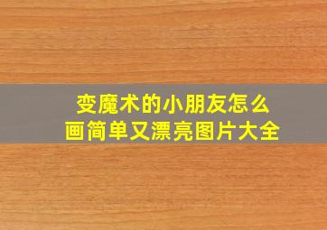 变魔术的小朋友怎么画简单又漂亮图片大全