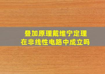 叠加原理戴维宁定理在非线性电路中成立吗