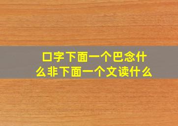 口字下面一个巴念什么非下面一个文读什么