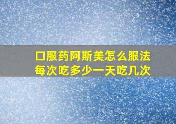 口服药阿斯美怎么服法每次吃多少一天吃几次