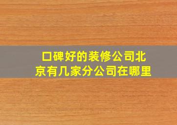 口碑好的装修公司北京有几家分公司在哪里