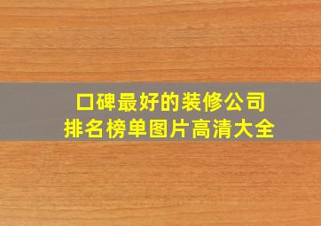 口碑最好的装修公司排名榜单图片高清大全