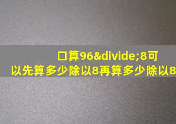 口算96÷8可以先算多少除以8再算多少除以8