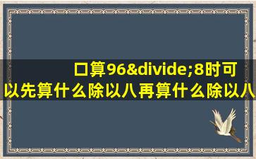 口算96÷8时可以先算什么除以八再算什么除以八