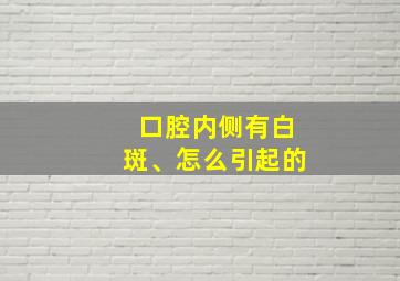 口腔内侧有白斑、怎么引起的