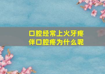 口腔经常上火牙疼伴口腔疼为什么呢