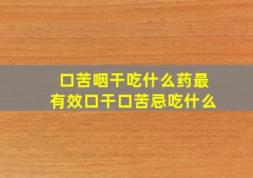 口苦咽干吃什么药最有效口干口苦忌吃什么