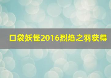 口袋妖怪2016烈焰之羽获得