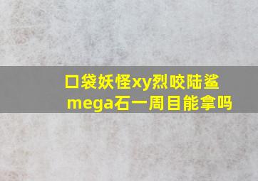 口袋妖怪xy烈咬陆鲨mega石一周目能拿吗