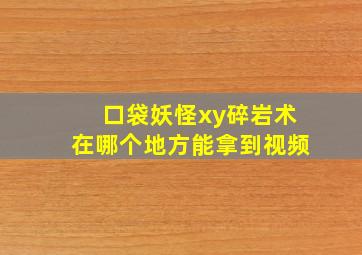 口袋妖怪xy碎岩术在哪个地方能拿到视频