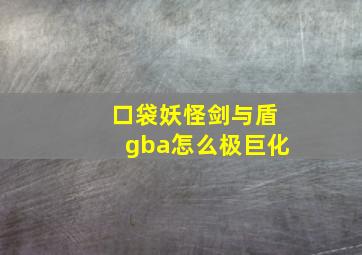 口袋妖怪剑与盾gba怎么极巨化