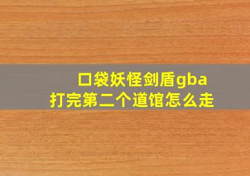 口袋妖怪剑盾gba打完第二个道馆怎么走