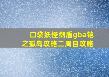 口袋妖怪剑盾gba铠之孤岛攻略二周目攻略