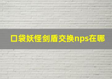 口袋妖怪剑盾交换nps在哪