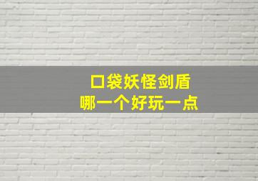 口袋妖怪剑盾哪一个好玩一点