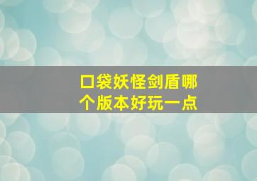 口袋妖怪剑盾哪个版本好玩一点