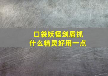 口袋妖怪剑盾抓什么精灵好用一点